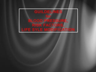 GUILDELINES
for
BLOOD PRESSURE,
RISK FACTORS,
LIFE SYLE MODIFICATION

 
