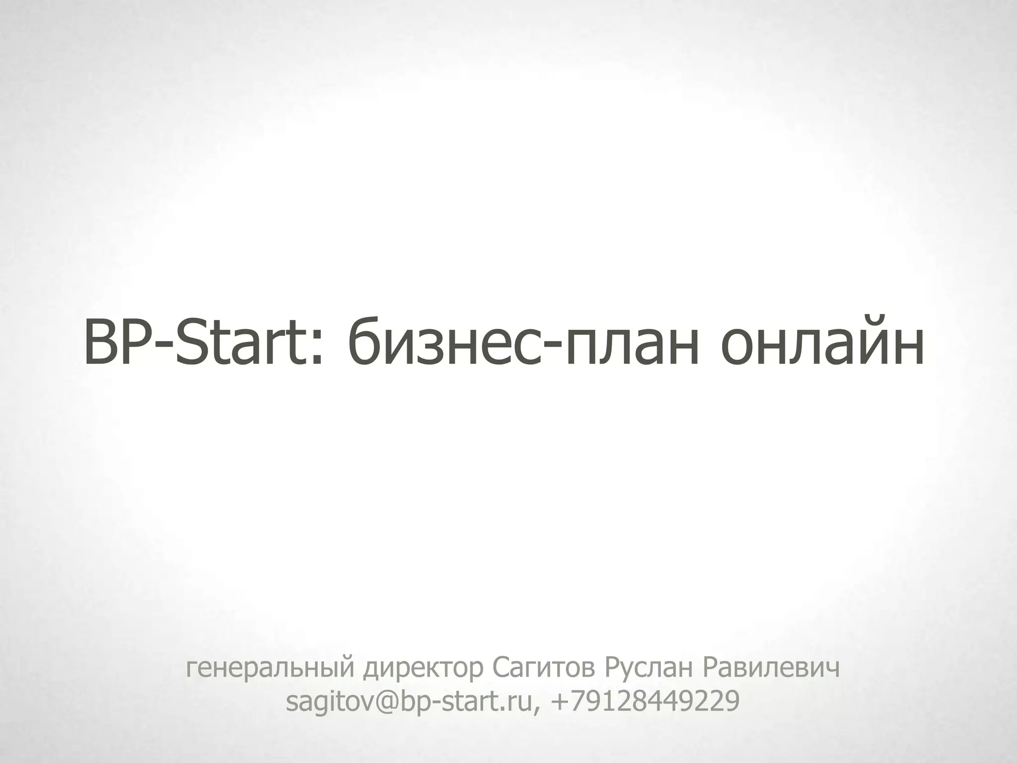 BP-Start: бизнес-план онлайн




   генеральный директор Сагитов Руслан Равилевич
          sagitov@bp-start.ru, +79128449229
 