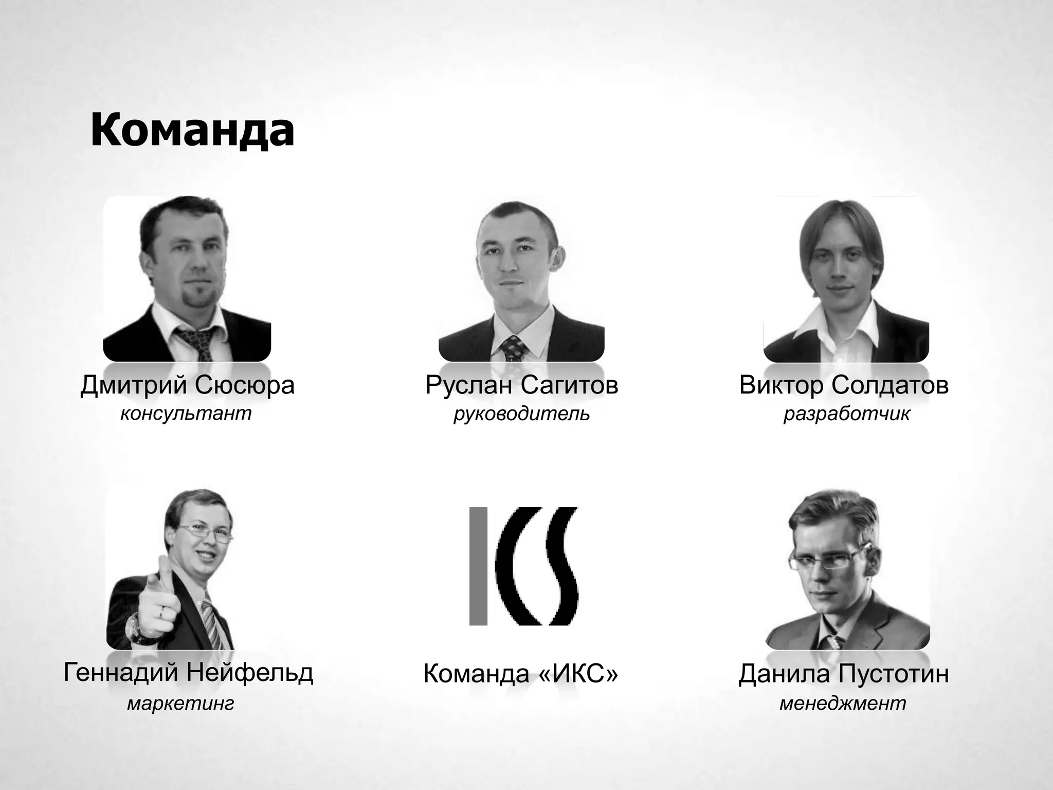 Команда




 Дмитрий Сюсюра     Руслан Сагитов   Виктор Солдатов
   консультант        руководитель      разработчик




Геннадий Нейфельд   Команда «ИКС»    Данила Пустотин
    маркетинг                          менеджмент
 