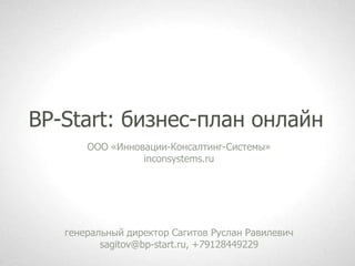 BP-Start: бизнес-план онлайн
       ООО «Инновации-Консалтинг-Системы»
                 inconsystems.ru




   генеральный директор Сагитов Руслан Равилевич
          sagitov@bp-start.ru, +79128449229
 