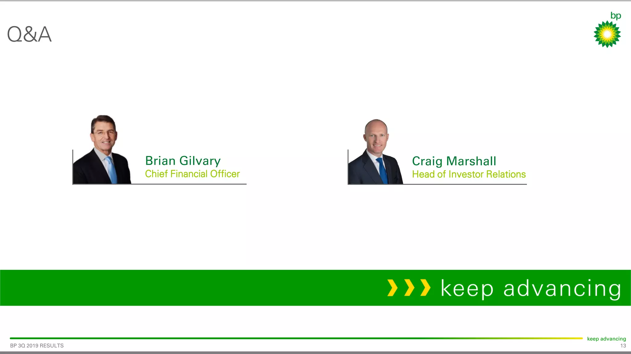 13
keep advancing
BP 3Q 2019 RESULTS
Q&A
Brian Gilvary
Chief Financial Officer
Craig Marshall
Head of Investor Relations
 