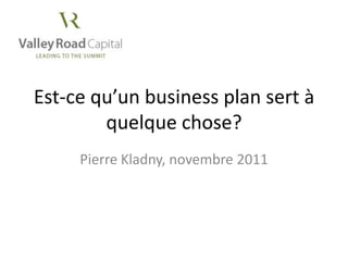 Est-ce qu’un business plan sert à
        quelque chose?
     Pierre Kladny, novembre 2011
 