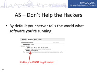 MWLUG 2017
Moving Collaboration Forward
A5 – Don’t Help the Hackers
• By default your server tells the world what
software you’re running.
It’s like you WANT to get hacked
AP
 
