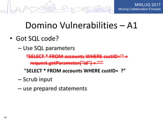 MWLUG 2017
Moving Collaboration Forward
Domino Vulnerabilities – A1
• Got SQL code?
– Use SQL parameters
“SELECT * FROM ac...