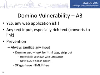 MWLUG 2017
Moving Collaboration Forward
Domino Vulnerability – A3
• YES, any web application is!!!
• Any text input, espec...