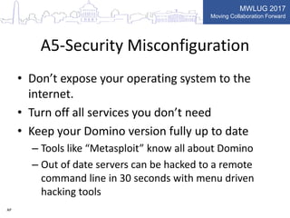 MWLUG 2017
Moving Collaboration Forward
A5-Security Misconfiguration
• Don’t expose your operating system to the
internet....