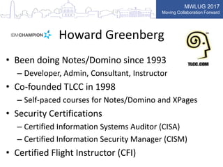 MWLUG 2017
Moving Collaboration Forward
Howard Greenberg
• Been doing Notes/Domino since 1993
– Developer, Admin, Consulta...