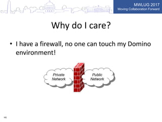 MWLUG 2017
Moving Collaboration Forward
Why do I care?
• I have a firewall, no one can touch my Domino
environment!
HG
 