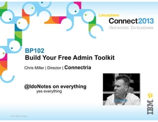 BP102
                  Build Your Free Admin Toolkit
                  Chris Miller | Director | Connectria



                  @IdoNotes on everything
                         yes everything




© 2013 IBM Corporation
 