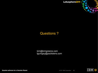Questions ?




kim@kimgreene.com
lguirigay@psclistens.com




                     © 2011 IBM Corporation   52
 