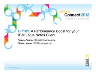 BP105: A Performance Boost for your
                   IBM Lotus Notes Client
                  Francie Tanner | Director | panagenda
                  Florian Vogler | CEO | panagenda




© 2013 IBM Corporation
 