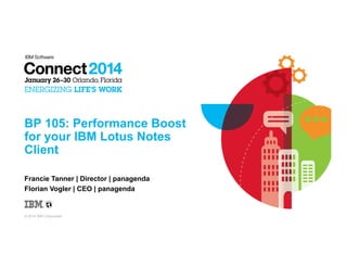 BP 105: Performance Boost
for your IBM Lotus Notes
Client
Francie Tanner | Director | panagenda
Florian Vogler | CEO | panagenda

© 2014 IBM Corporation

 