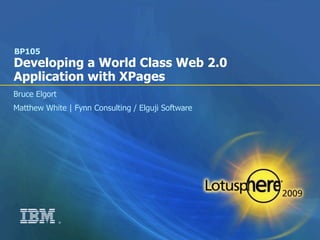 BP105
Developing a World Class Web 2.0
Application with XPages
Bruce Elgort
Matthew White | Fynn Consulting / Elguji Software




               ®
 