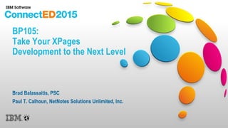 BP105:
Take Your XPages
Development to the Next Level
Brad Balassaitis, PSC
Paul T. Calhoun, NetNotes Solutions Unlimited, Inc.
 