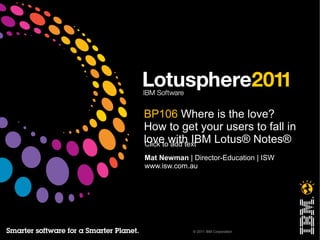 BP106  Where is the love?  How to get your users to fall in love with IBM Lotus® Notes® Mat Newman  | Director-Education | ISW www.isw.com.au 