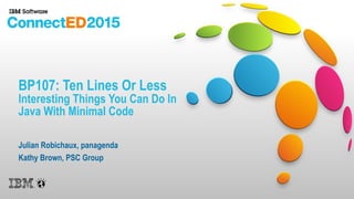 BP107: Ten Lines Or Less
Interesting Things You Can Do In
Java With Minimal Code
Julian Robichaux, panagenda
Kathy Brown, PSC Group
 