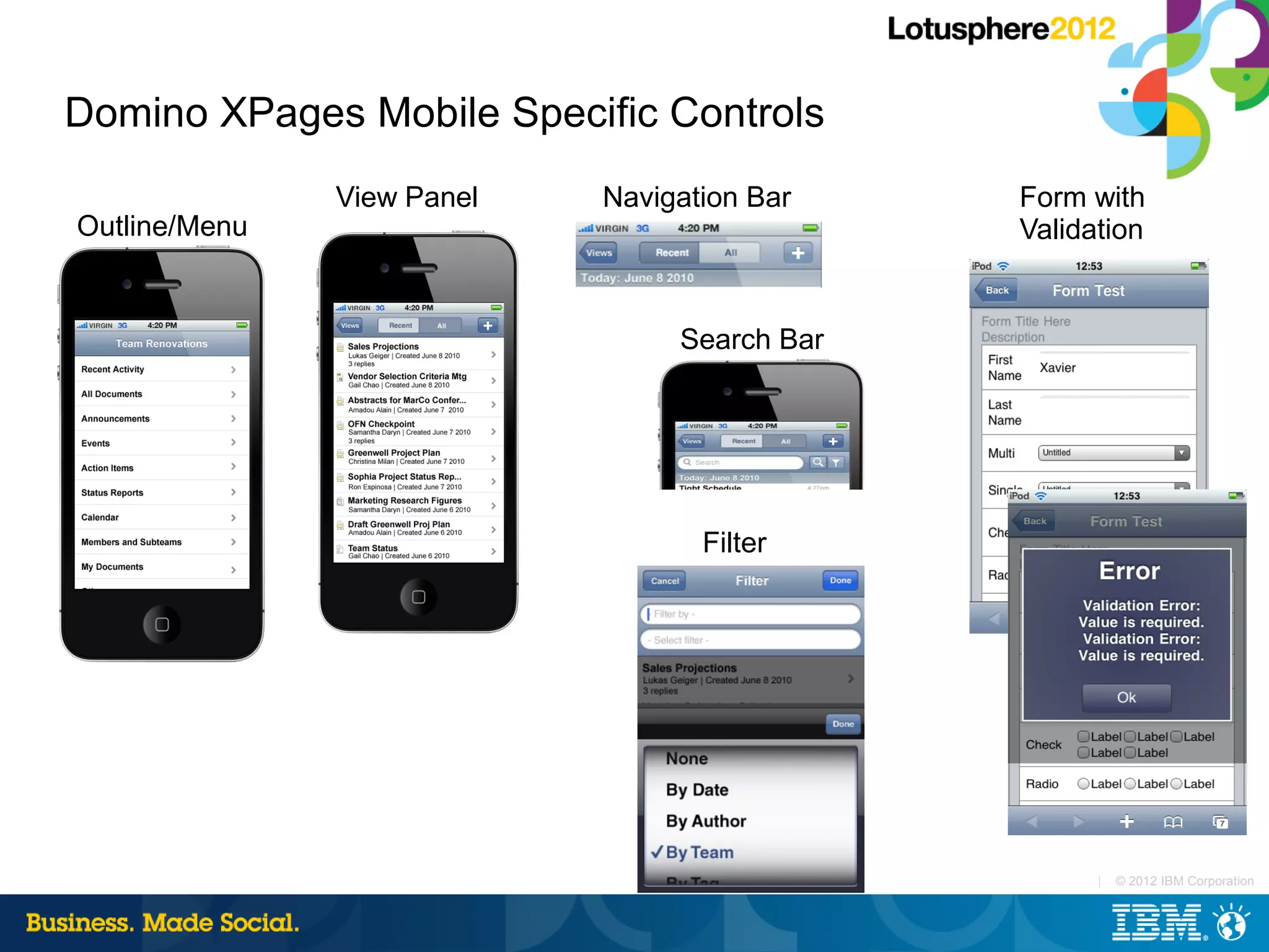 Domino XPages Mobile Specific Controls
               View Panel   Navigation Bar    Form with
Outline/Menu                                  Validation


                                 Search Bar




                                   Filter




                                                    |   © 2012 IBM Corporation
 