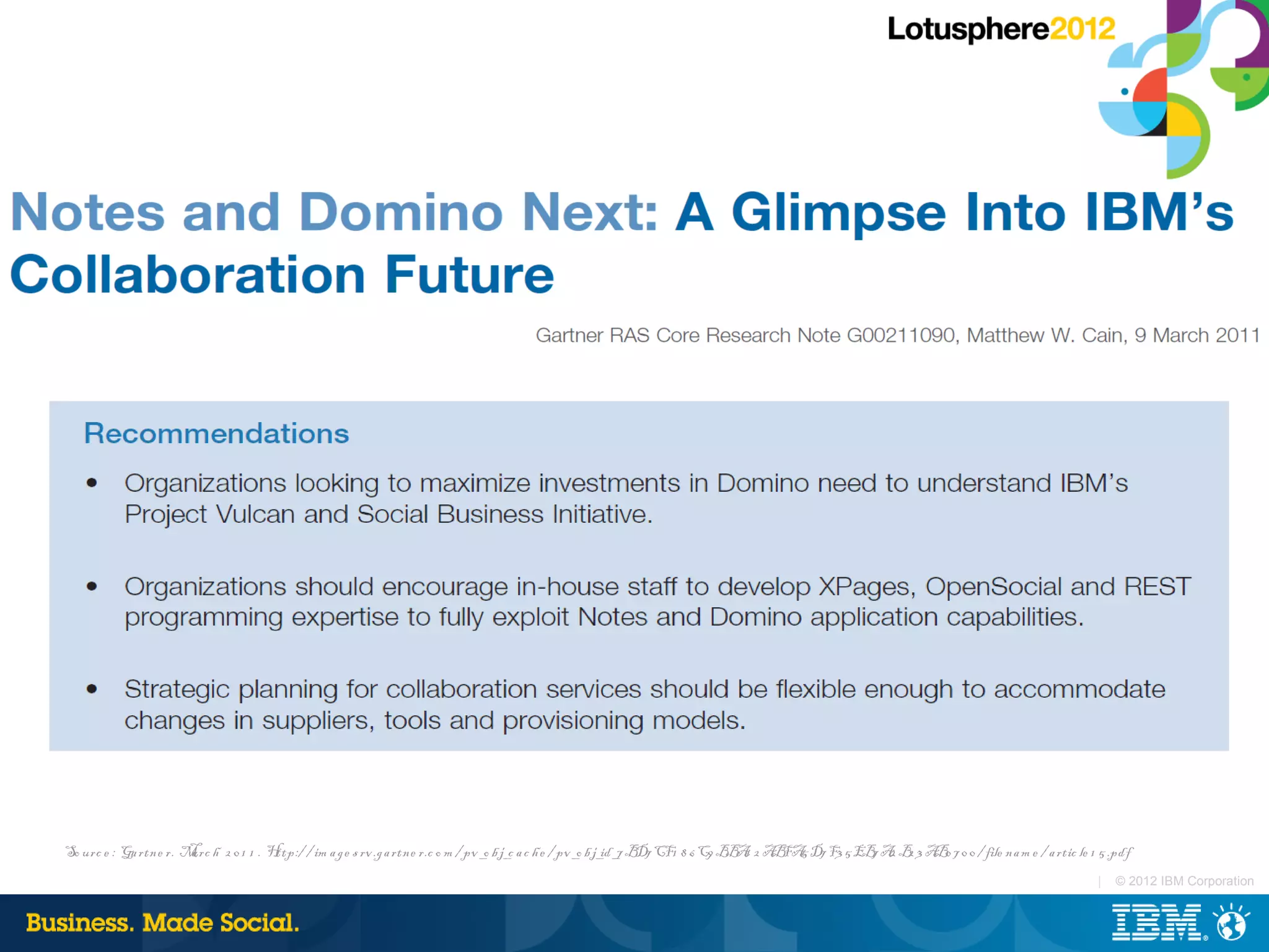 So urc e : Ga rtne r. M rc h 2 0 1 1 . H
                       a                ttp:/ / im a ge s rv .ga rtne r.c o m / pv _o b j_c a c h e / pv _o b j_id_7 B CF1 8 6 C9 B A 2 A FA D7 F3 5 EB A B 3 A 0 7 0 0 / file na m e / a rtic le 1 5 .pdf
                                                                                                                      D7           B 1 B 5             7 2 2 B
                                                                                                                                                                                                   |   © 2012 IBM Corporation
 