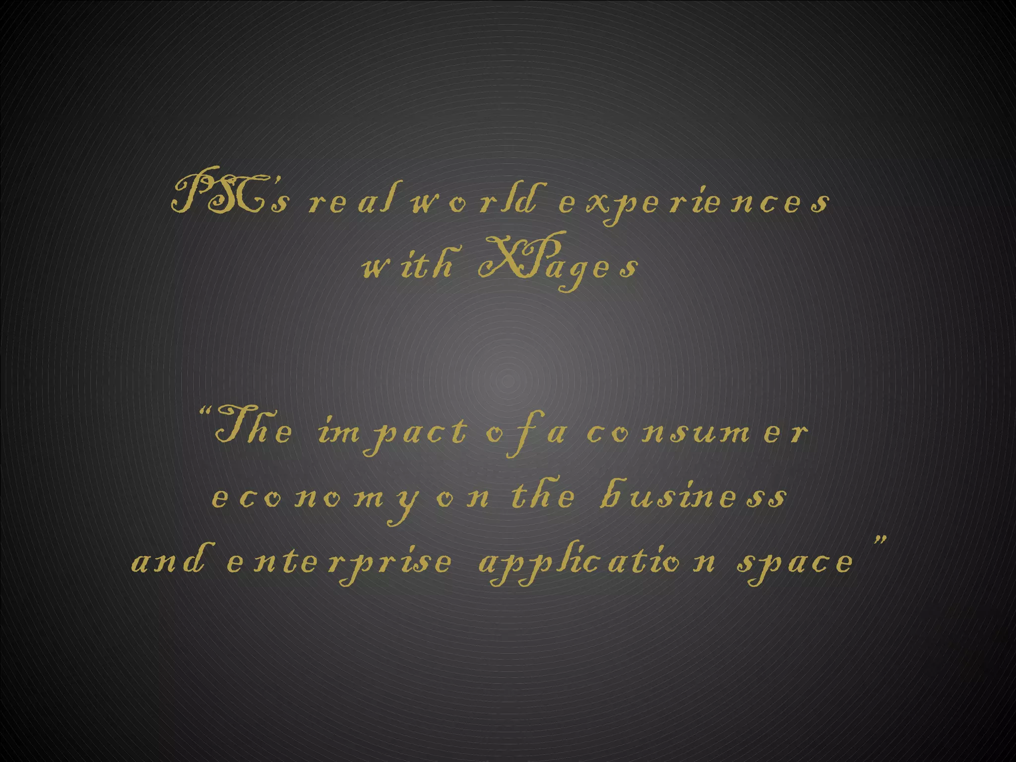 PS re al w o rld e xpe rie nc e s
    C’s
        w ith X  Page s

  “ Th e im pac t o f a c o nsum e r
   • Click to edit Master subtitle style
    e c o no m y o n th e b usine ss
and e nte rprise applic atio n spac e ”
 