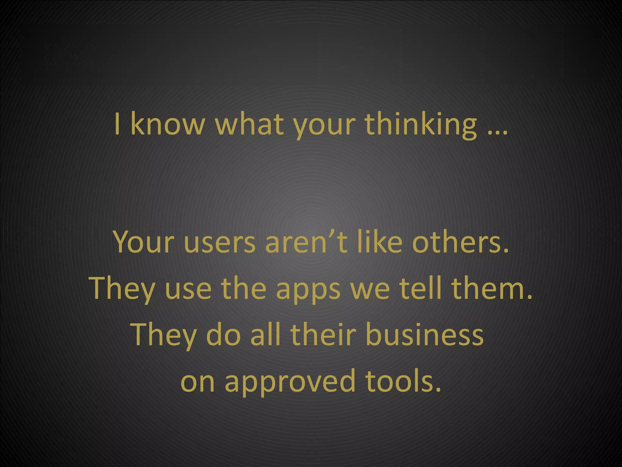 I know what your thinking …


 Your users aren’t like others.
They use the apps we tell style
  • Click to edit Master subtitle them.

   They do all their business
        on approved tools.
            ©2012 Property of PSC Group, LLC
 