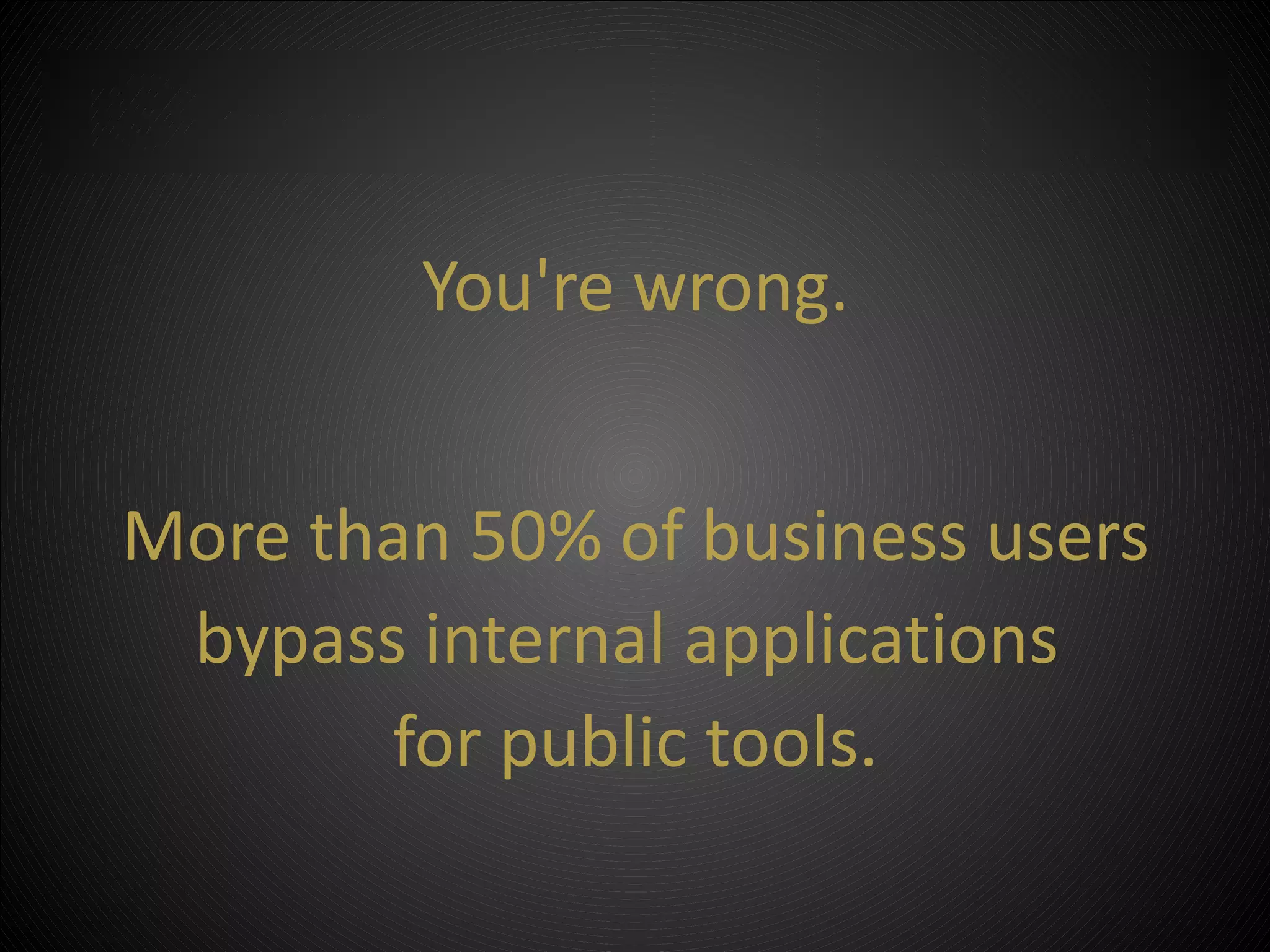 You're wrong.


More than 50% of business users
   • Click to edit Master subtitle style
 bypass internal applications
          for public tools.

             ©2012 Property of PSC Group, LLC
 