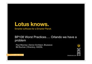 BP108 Worst Practices…. Orlando we have a
problem
Paul Mooney | Senior Architect, Bluewave
Bill Buchan | Directory, HADSL




                           1
 
