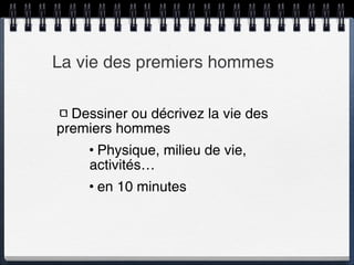 La vie des premiers hommes Dessiner ou décrivez la vie des premiers hommes Physique, milieu de vie, activités… en 10 minutes 