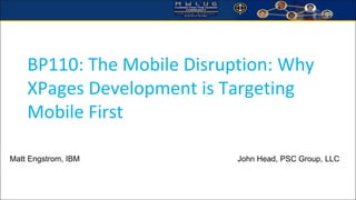 BP110: The Mobile Disruption: Why XPages Development is Targeting Mobile First 
Matt Engstrom, IBM John Head, PSC Group, LLC  