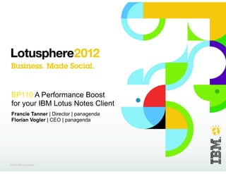 BP110 A Performance Boost
 for your IBM Lotus Notes Client
 Francie Tanner | Director | panagenda
 Florian Vogler | CEO | panagenda




© 2012 IBM Corporation
 