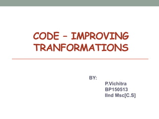CODE – IMPROVING
TRANFORMATIONS
BY:
P.Vichitra
BP150513
IInd Msc[C.S]
 