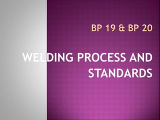 WELDING PROCESS AND
STANDARDS
 