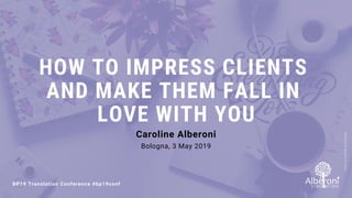 HOW TO IMPRESS CLIENTS
AND MAKE THEM FALL IN
LOVE WITH YOU
Caroline Alberoni
BP19 Translation Conference #bp19conf
Photoby LUM3N on Unsplash
Bologna, 3 May 2019
 