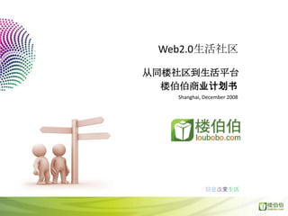Web2.0生活社区

从同楼社区到生活平台
  楼伯伯商业计划书
   Shanghai, December 2008




             信息改变生活
 