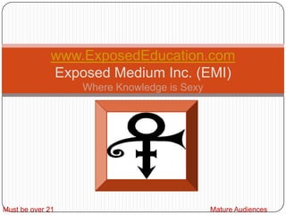 www.ExposedEducation.comExposed Medium Inc. (EMI) Where Knowledge is Sexy Must be over 21 Mature Audiences Only 
