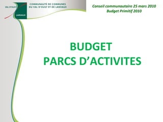 BUDGET  PARCS D’ACTIVITES Conseil communautaire 25 mars 2010 Budget Primitif 2010 