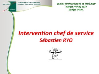 Intervention chef de service Sébastien RYO Conseil communautaire 25 mars 2010 Budget Primitif 2010 Budget SPANC 