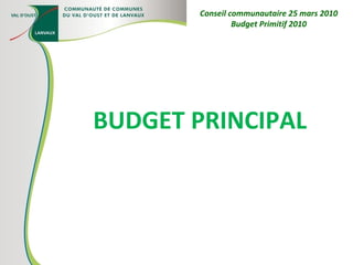 BUDGET PRINCIPAL Conseil communautaire 25 mars 2010 Budget Primitif 2010 