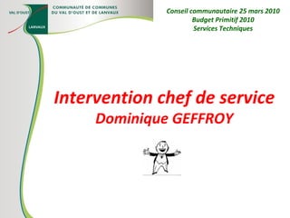 Intervention chef de service Dominique GEFFROY Conseil communautaire 25 mars 2010 Budget Primitif 2010 Services Techniques 