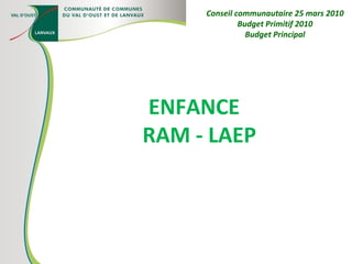 ENFANCE  RAM - LAEP Conseil communautaire 25 mars 2010 Budget Primitif 2010 Budget Principal 