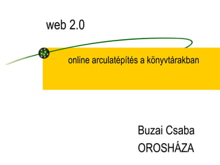 online arculatépítés a könyvtárakban web 2.0 Buzai Csaba OROSHÁZA 