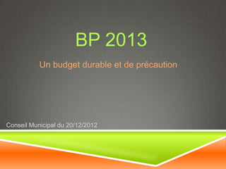 BP 2013
           Un budget durable et de précaution




Conseil Municipal du 20/12/2012
 