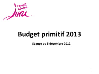 Budget primitif 2013
    Séance du 5 décembre 2012




                                1
 