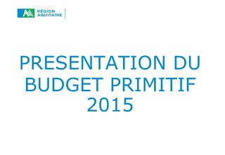 PRESENTATION DU 
BUDGET PRIMITIF 
2015 
 