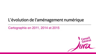 Cartographie en 2011, 2014 et 2015
L’évolution de l'aménagement numérique
 