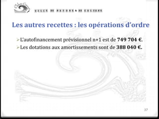 Les autres recettes : les opérations d’ordre
L’autofinancement prévisionnel n+1 est de 749 704 €.
Les dotations aux amortissements sont de 388 040 €.
37
 