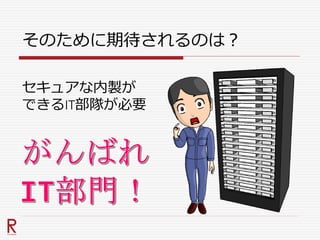そのために期待されるのは？
セキュアな内製が
できるIT部隊が必要
 
