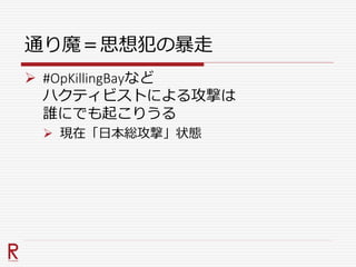 通り魔＝思想犯の暴走
 #OpKillingBayなど
ハクティビストによる攻撃は
誰にでも起こりうる
 現在「日本総攻撃」状態
 