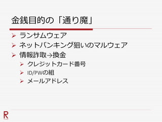 金銭目的の「通り魔」
 ランサムウェア
 ネットバンキング狙いのマルウェア
 情報詐取→換金
 クレジットカード番号
 ID/PWの組
 メールアドレス
 