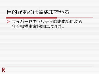 目的があれば達成までやる
 サイバーセキュリティ戦略本部による
年金機構事案報告によれば…
 