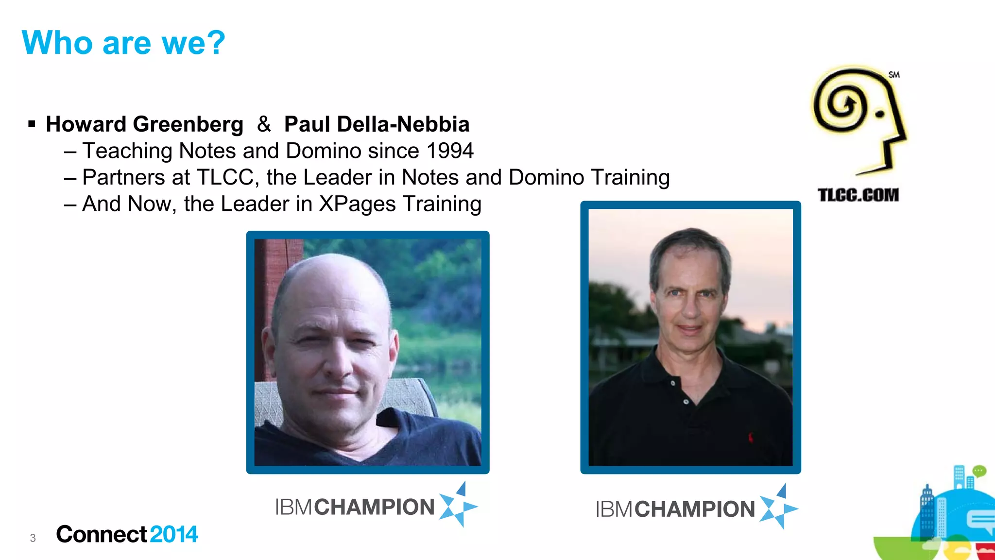 Who are we?
 Howard Greenberg & Paul Della-Nebbia
– Teaching Notes and Domino since 1994
– Partners at TLCC, the Leader in Notes and Domino Training
– And Now, the Leader in XPages Training

3

 